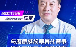 跟第一大供应商海康威视“抢生意”？微创光电董事长陈军谈行业趋势：我们正处在大变局前夜