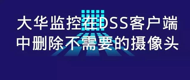 大华监控在DSS客户端中删除不需要的摄像头-第1张图片-深圳监控安装