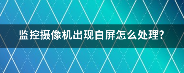 监控摄像机出现白屏怎么处理?-第1张图片-深圳监控安装